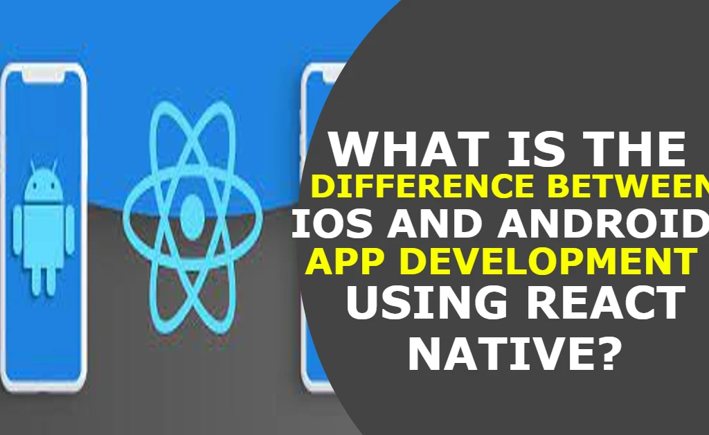 What is the Difference Between iOS and Android App Development Using React Native