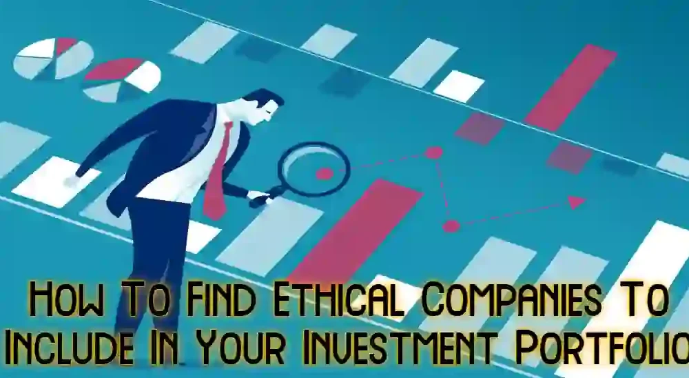 How To Find Ethical Companies To Include In Your Investment Portfolio